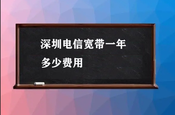 深圳电信宽带一年多少费用