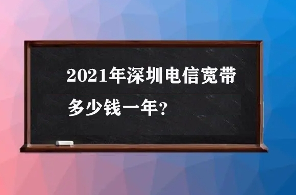 2021年深圳电信宽带多少钱一年？