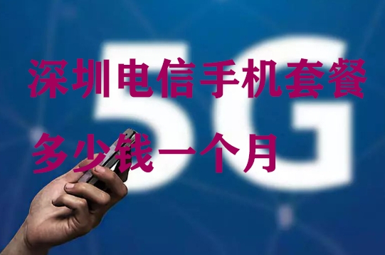 深圳电信手机套餐多少钱一个月