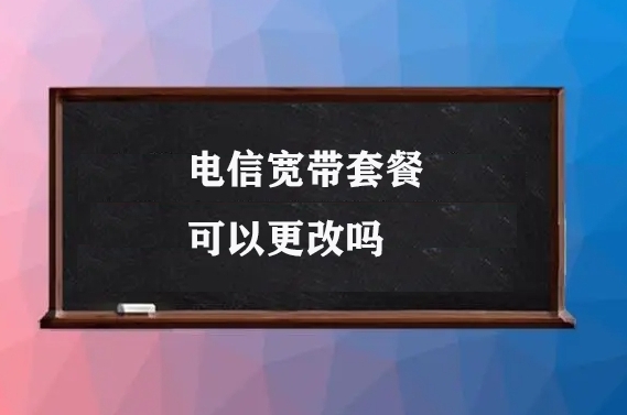 电信宽带套餐可以更改吗