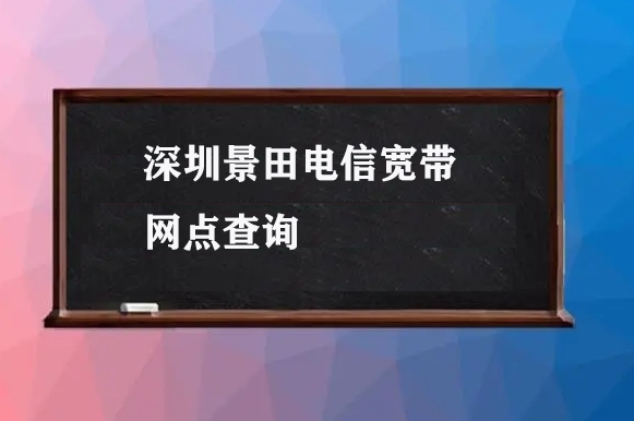 深圳景田电信宽带网点查询