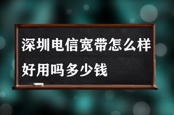 深圳电信宽带怎么样好用吗多少钱