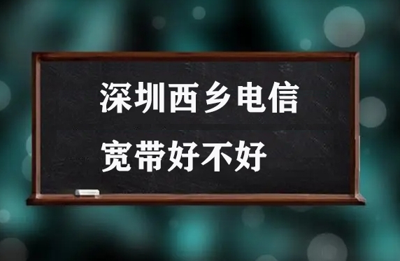深圳西乡电信宽带好不好