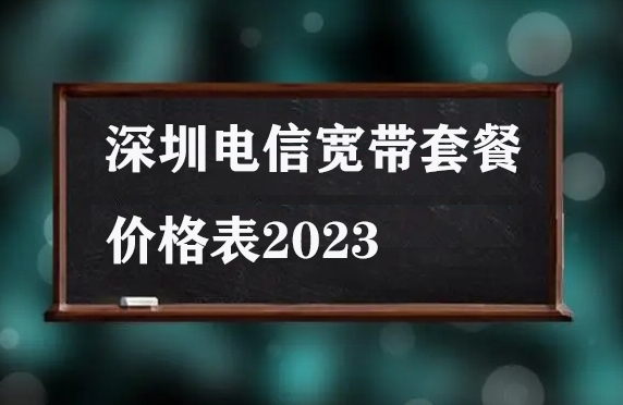 深圳电信宽带套餐价格表2023