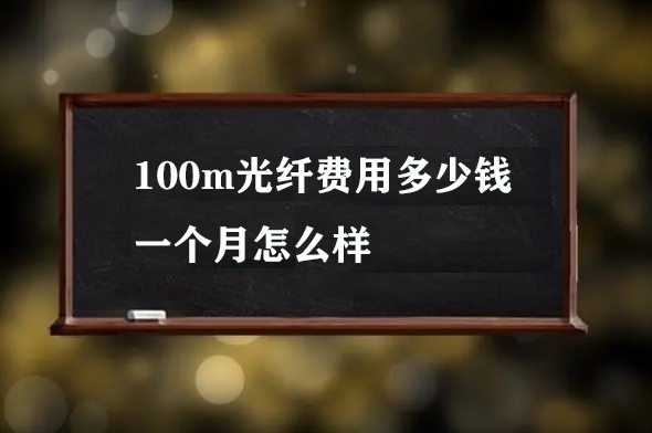 100m光纤费用多少钱一个月怎么样