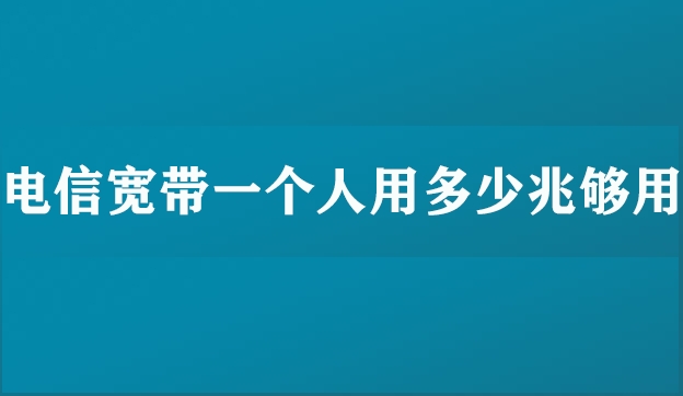 电信宽带一个人用多少兆够用