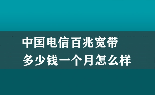 中国电信百兆宽带多少钱一个月怎么样