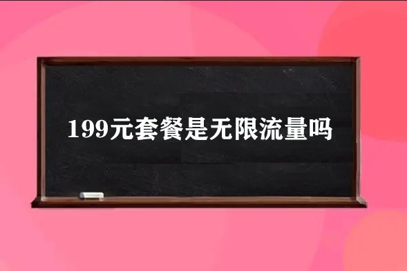 199元套餐是无限流量吗