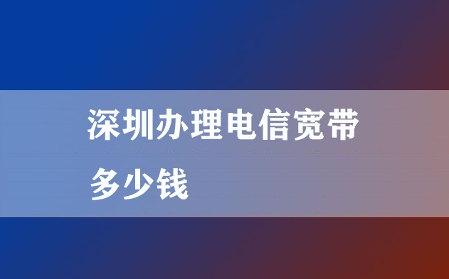 1698247178891426.jpg 深圳办理电信宽带多少钱