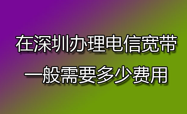 深圳办理电信宽带多少钱才能安装一年