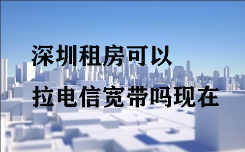 深圳租房可以拉电信宽带吗现在