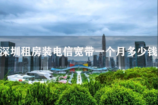 深圳租房装电信宽带一个月多少钱