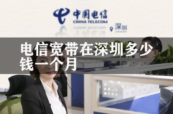 电信宽带在深圳多少钱一个月