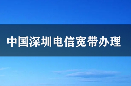 中国深圳电信宽带办理