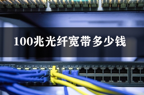 100兆光纤宽带多少钱