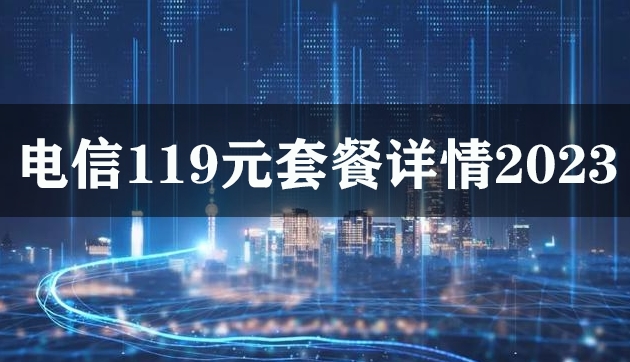 电信119元套餐详情2023