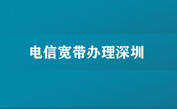 电信宽带办理深圳