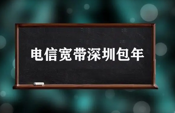 电信宽带深圳包年