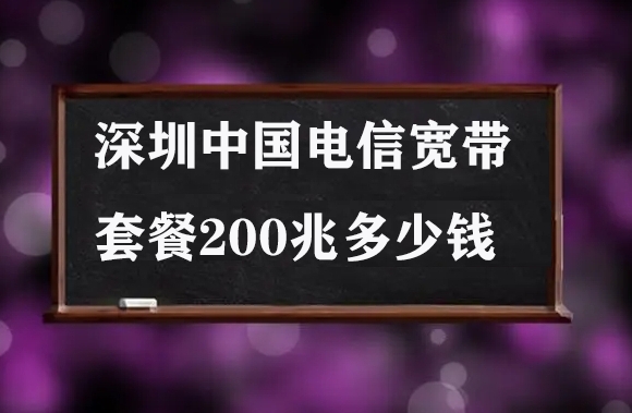 深圳中国电信宽带套餐200兆多少钱