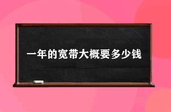 一年的宽带大概要多少钱