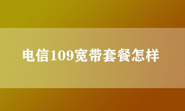 电信109宽带套餐怎样