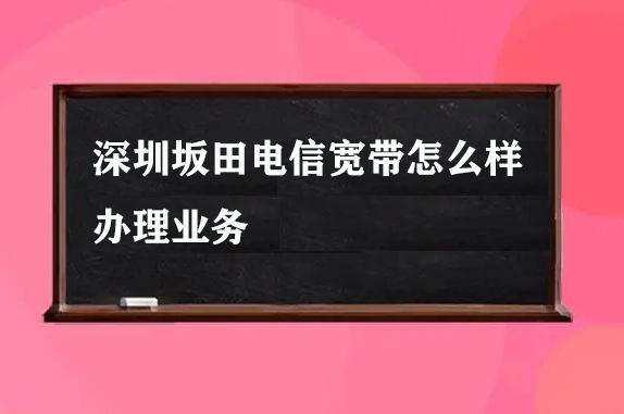 深圳坂田电信宽带怎么样办理业务