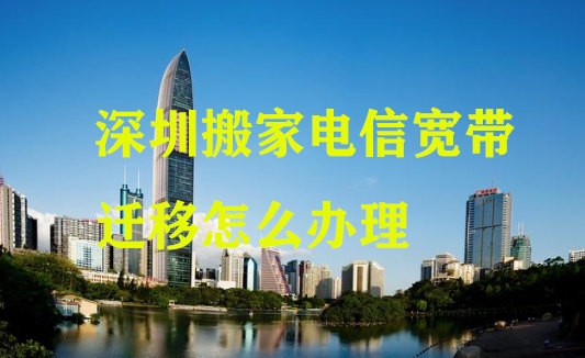 深圳搬家电信宽带迁移怎么办理