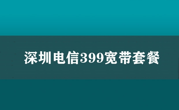 深圳电信399宽带套餐