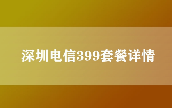 深圳电信399套餐详情