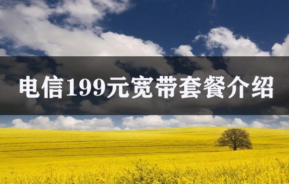 电信199元宽带套餐介绍