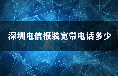 深圳电信报装宽带电话多少