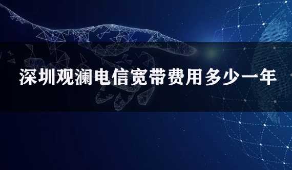 深圳观澜电信宽带费用多少一年