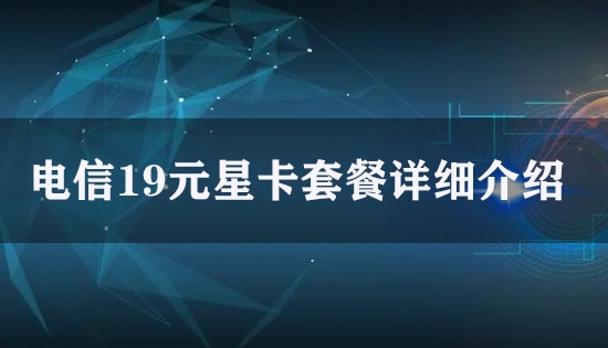 电信19元星卡套餐详细介绍