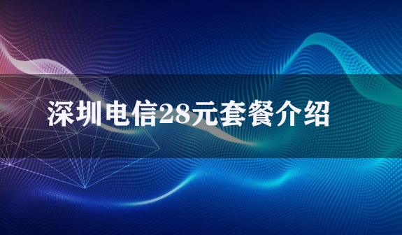 深圳电信28元套餐介绍