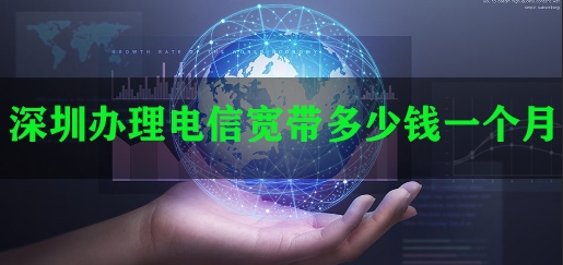 深圳办理电信宽带多少钱一个月