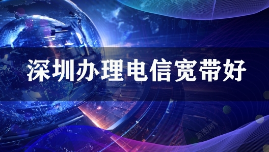 深圳办理电信宽带好