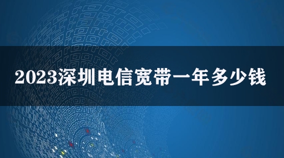 2023深圳电信宽带一年多少钱