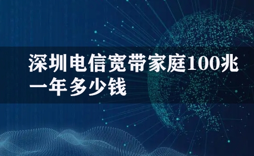深圳电信宽带家庭100兆一年多少钱