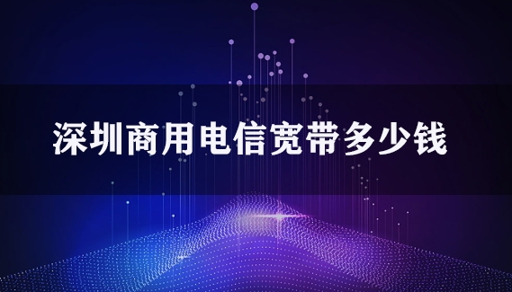 深圳商用电信宽带多少钱