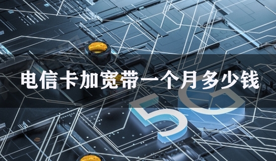 电信卡加宽带一个月多少钱