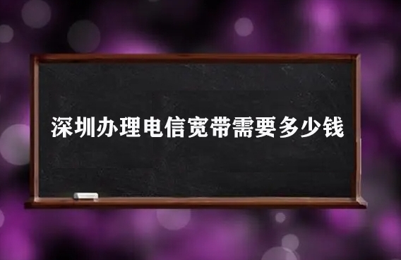 深圳办理电信宽带需要多少钱