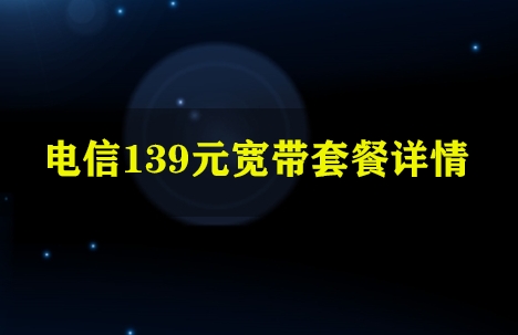 电信139元宽带套餐详情