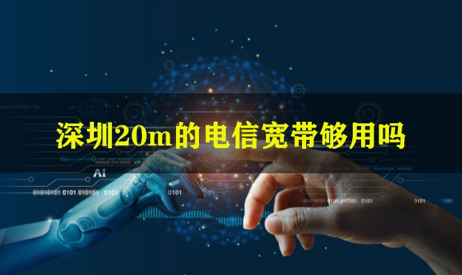 深圳20m的电信宽带够用吗