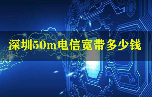 深圳50m电信宽带多少钱