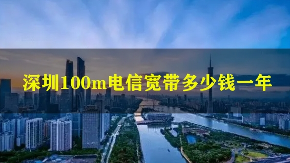 深圳100m电信宽带多少钱一年