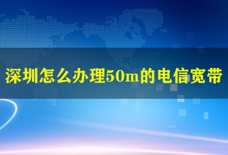 深圳怎么办理50m的电信宽带