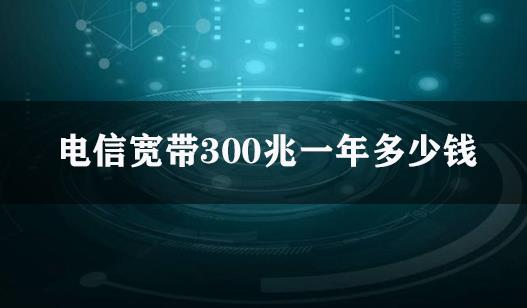 电信宽带300兆一年多少钱