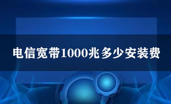 电信宽带1000兆多少安装费