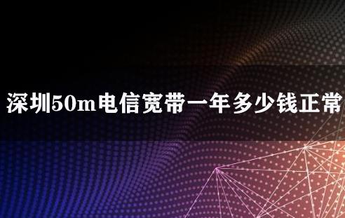 深圳50m电信宽带一年多少钱正常