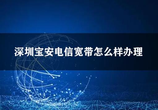 深圳宝安电信宽带怎么样办理